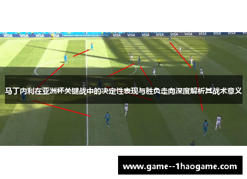 马丁内利在亚洲杯关键战中的决定性表现与胜负走向深度解析其战术意义 马丁内利在亚洲杯关键战中的决定性表现与胜负走向深度解析其战术意义