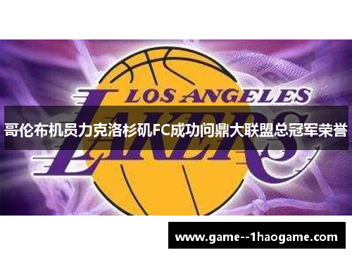 哥伦布机员力克洛杉矶FC成功问鼎大联盟总冠军荣誉