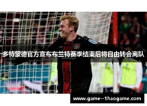 多特蒙德官方宣布布兰特赛季结束后将自由转会离队