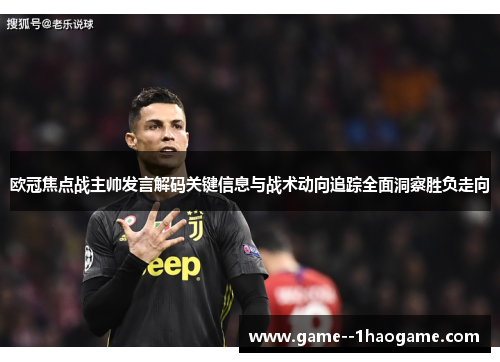 欧冠焦点战主帅发言解码关键信息与战术动向追踪全面洞察胜负走向 欧冠焦点战主帅发言解码关键信息与战术动向追踪全面洞察胜负走向