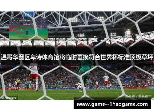 温哥华赛区卑诗体育馆将临时更换符合世界杯标准顶级草坪 温哥华赛区卑诗体育馆将临时更换符合世界杯标准顶级草坪