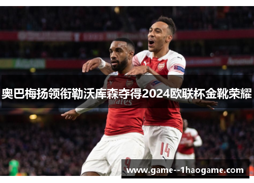 奥巴梅扬领衔勒沃库森夺得2024欧联杯金靴荣耀