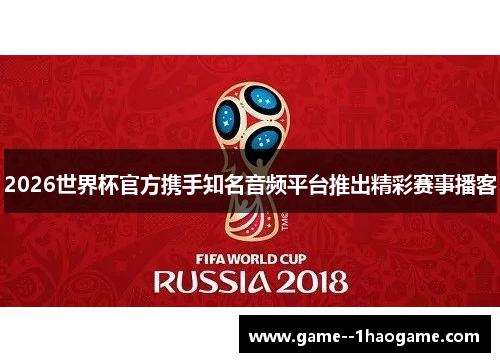 2026世界杯官方携手知名音频平台推出精彩赛事播客 2026世界杯官方携手知名音频平台推出精彩赛事播客