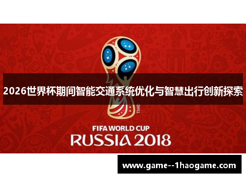 2026世界杯期间智能交通系统优化与智慧出行创新探索 2026世界杯期间智能交通系统优化与智慧出行创新探索