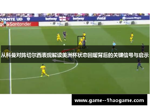 从科曼对阵切尔西表现解读美洲杯状态回暖背后的关键信号与启示