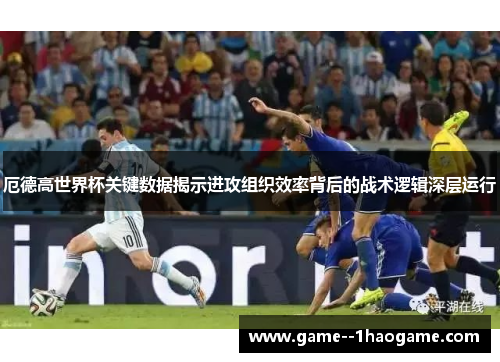 厄德高世界杯关键数据揭示进攻组织效率背后的战术逻辑深层运行