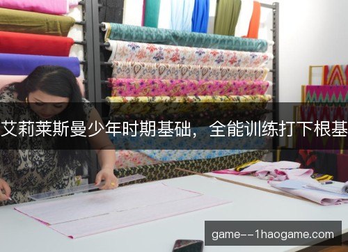 艾莉莱斯曼少年时期基础，全能训练打下根基